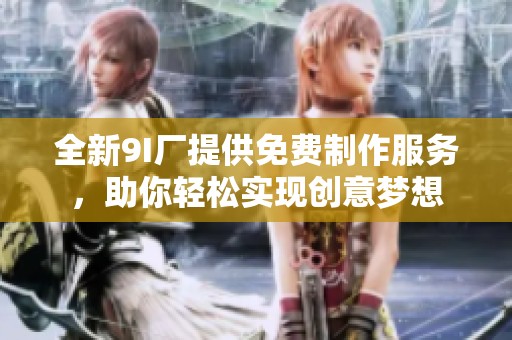 全新9I廠提供免費制作服務，助你輕松實現創意夢想