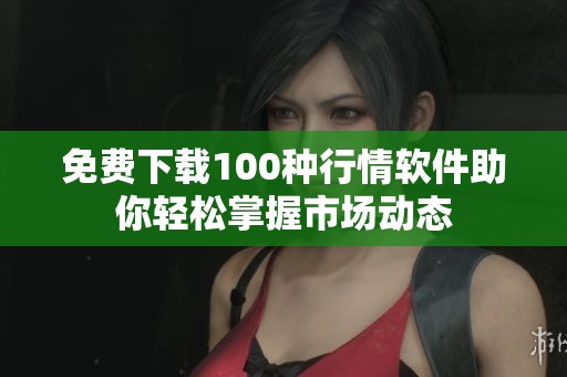 免費下載100種行情軟件助你輕松掌握市場動態