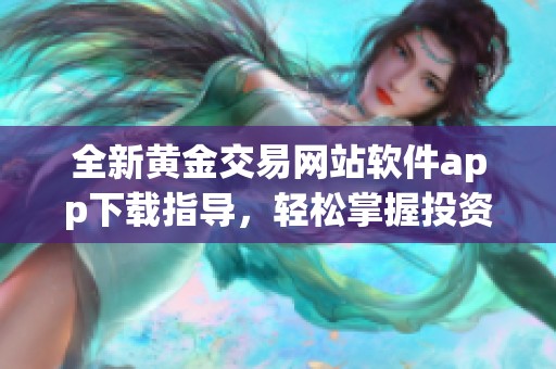 全新黃金交易網站軟件app下載指導，輕松掌握投資技巧