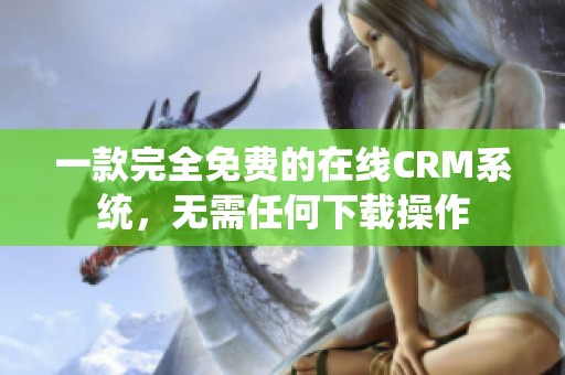 一款完全免費的在線CRM系統，無需任何下載操作