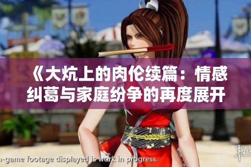 《大炕上的肉倫續篇：情感糾葛與家庭紛爭的再度展開》