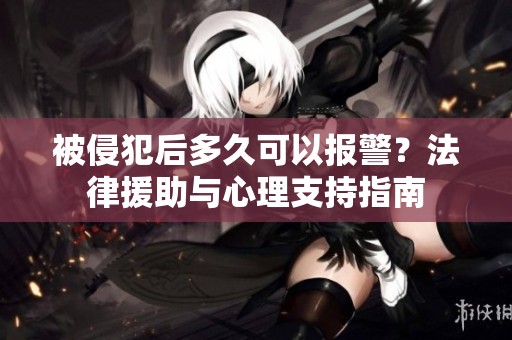 被侵犯后多久可以報警？法律援助與心理支持指南