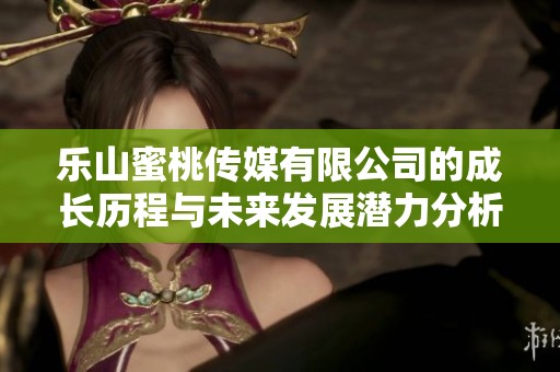 樂山蜜桃傳媒有限公司的成長歷程與未來發(fā)展?jié)摿Ψ治? title=