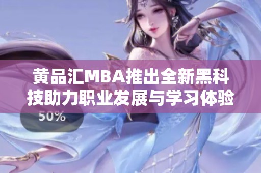黃品匯MBA推出全新黑科技助力職業發展與學習體驗升級