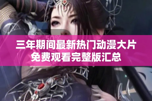 三年期間最新熱門動漫大片免費觀看完整版匯總