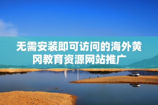 無需安裝即可訪問的海外黃岡教育資源網(wǎng)站推廣