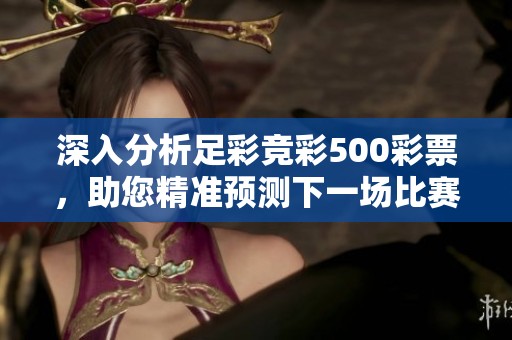 深入分析足彩競彩500彩票，助您精準預測下一場比賽結果