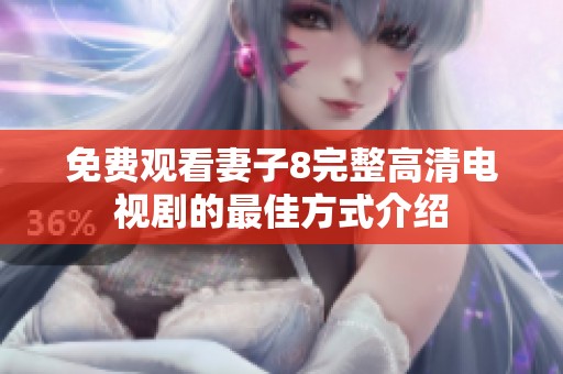 免費觀看妻子8完整高清電視劇的最佳方式介紹