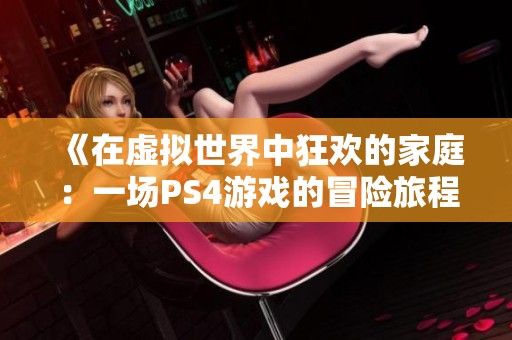 《在虛擬世界中狂歡的家庭：一場PS4游戲的冒險旅程》