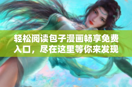 輕松閱讀包子漫畫暢享免費入口，盡在這里等你來發現