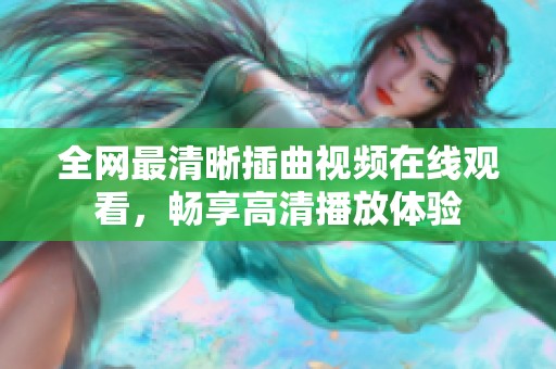 全網最清晰插曲視頻在線觀看，暢享高清播放體驗