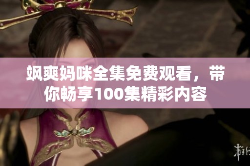 颯爽媽咪全集免費觀看，帶你暢享100集精彩內容