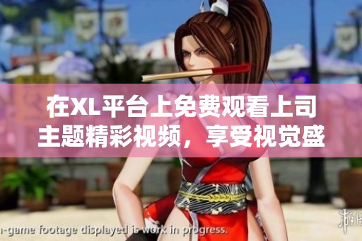 在XL平臺上免費觀看上司主題精彩視頻，享受視覺盛宴