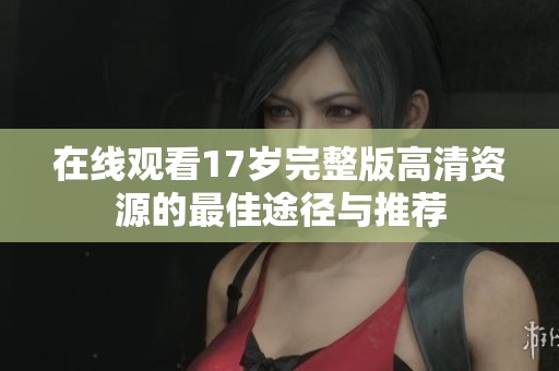 在線觀看17歲完整版高清資源的最佳途徑與推薦
