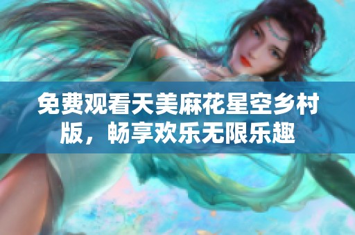 免費(fèi)觀看天美麻花星空鄉(xiāng)村版，暢享歡樂(lè)無(wú)限樂(lè)趣