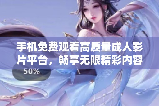 手機免費觀看高質量成人影片平臺，暢享無限精彩內容