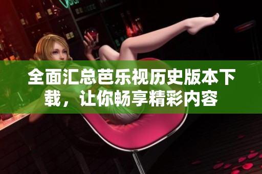 全面匯總芭樂視歷史版本下載，讓你暢享精彩內容