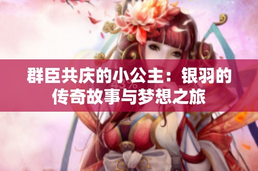 群臣共慶的小公主：銀羽的傳奇故事與夢想之旅