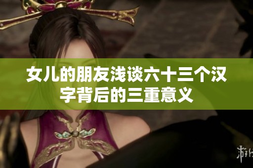 女兒的朋友淺談六十三個(gè)漢字背后的三重意義