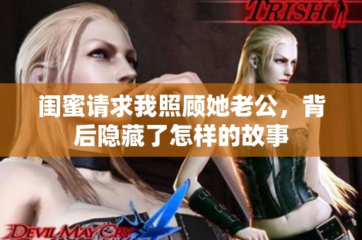 閨蜜請求我照顧她老公，背后隱藏了怎樣的故事