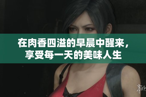 在肉香四溢的早晨中醒來，享受每一天的美味人生