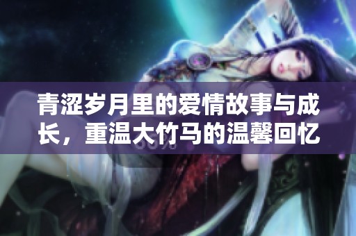 青澀歲月里的愛情故事與成長，重溫大竹馬的溫馨回憶