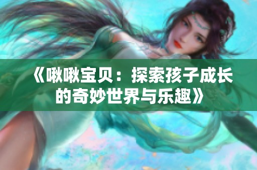 《啾啾寶貝：探索孩子成長的奇妙世界與樂趣》