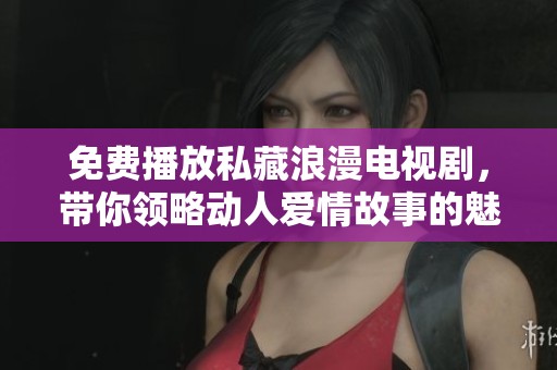免費播放私藏浪漫電視劇，帶你領略動人愛情故事的魅力