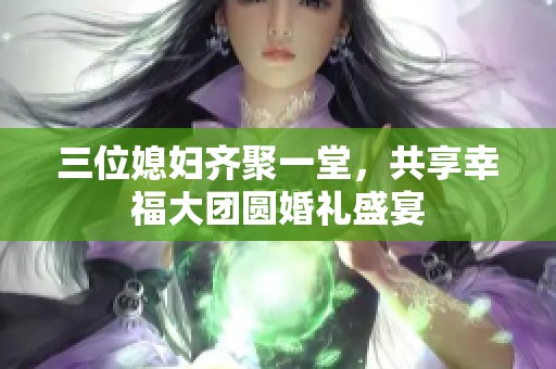 三位媳婦齊聚一堂，共享幸福大團圓婚禮盛宴