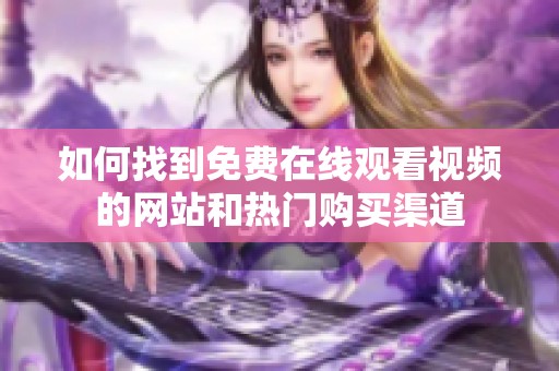 如何找到免費在線觀看視頻的網站和熱門購買渠道