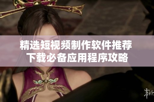 精選短視頻制作軟件推薦 下載必備應用程序攻略