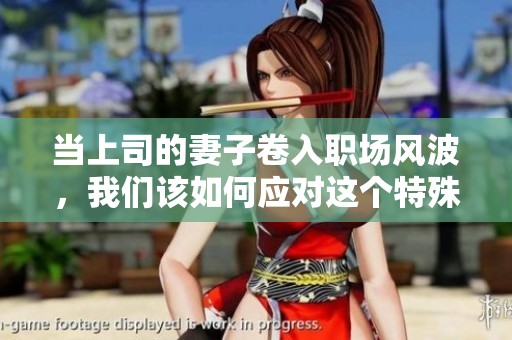 當(dāng)上司的妻子卷入職場風(fēng)波，我們該如何應(yīng)對這個特殊關(guān)系