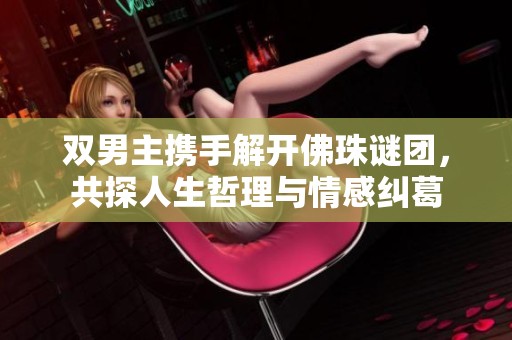 雙男主攜手解開佛珠謎團(tuán)，共探人生哲理與情感糾葛