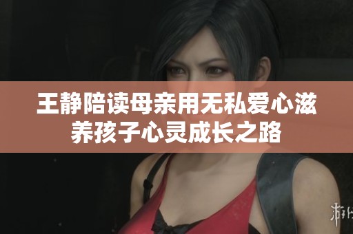 王靜陪讀母親用無私愛心滋養孩子心靈成長之路