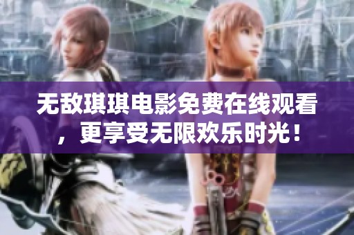 無敵琪琪電影免費在線觀看，更享受無限歡樂時光！