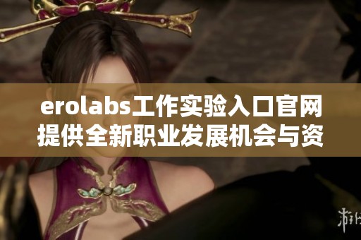 erolabs工作實驗入口官網提供全新職業發展機會與資源
