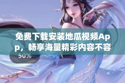 免費下載安裝地瓜視頻App，暢享海量精彩內容不容錯過