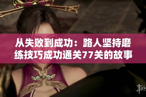 從失敗到成功：路人堅持磨練技巧成功通關77關的故事