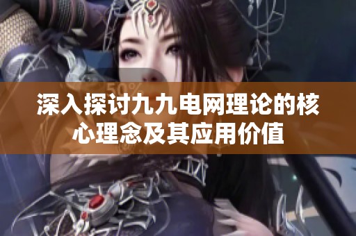 深入探討九九電網理論的核心理念及其應用價值