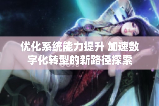 優化系統能力提升 加速數字化轉型的新路徑探索