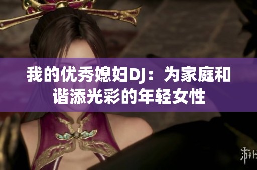 我的優秀媳婦DJ：為家庭和諧添光彩的年輕女性