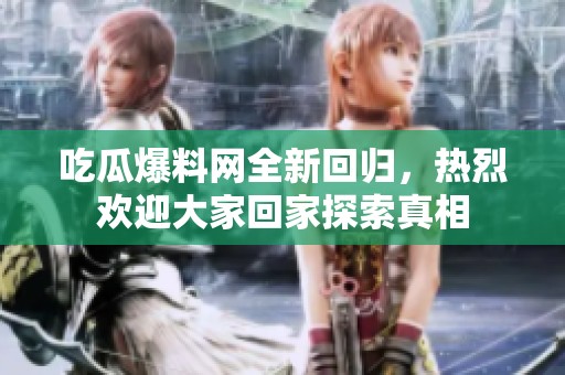 吃瓜爆料網全新回歸，熱烈歡迎大家回家探索真相
