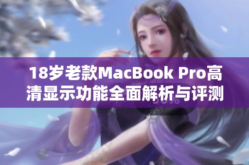 18歲老款MacBook Pro高清顯示功能全面解析與評測