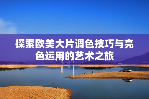探索歐美大片調色技巧與亮色運用的藝術之旅