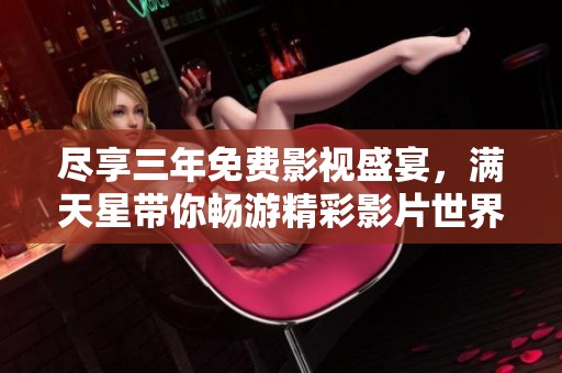 盡享三年免費影視盛宴，滿天星帶你暢游精彩影片世界