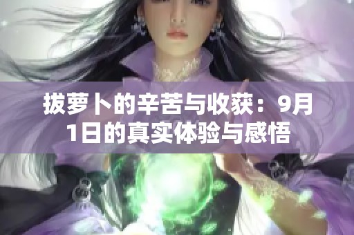拔蘿卜的辛苦與收獲：9月1日的真實體驗與感悟