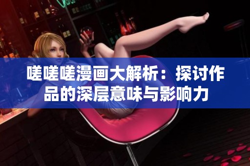嗟嗟嗟漫畫大解析：探討作品的深層意味與影響力