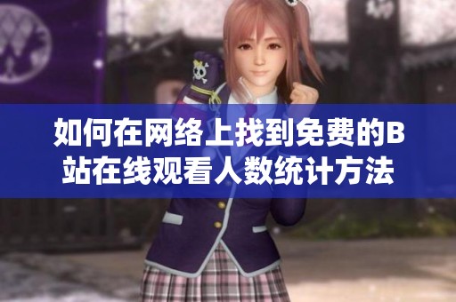 如何在網絡上找到免費的B站在線觀看人數統計方法