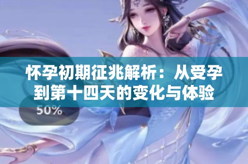 懷孕初期征兆解析：從受孕到第十四天的變化與體驗