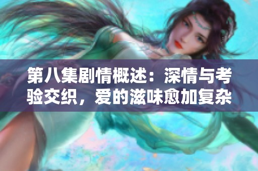 第八集劇情概述：深情與考驗交織，愛的滋味愈加復雜